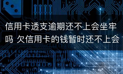 信用卡透支逾期还不上会坐牢吗 欠信用卡的钱暂时还不上会坐牢吗
