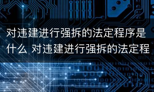对违建进行强拆的法定程序是什么 对违建进行强拆的法定程序是什么