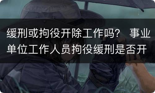 缓刑或拘役开除工作吗？ 事业单位工作人员拘役缓刑是否开除公职
