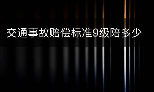 交通事故赔偿标准9级陪多少