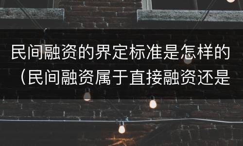 民间融资的界定标准是怎样的（民间融资属于直接融资还是间接融资）