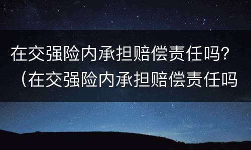 在交强险内承担赔偿责任吗？（在交强险内承担赔偿责任吗合法吗）