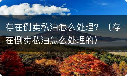 存在倒卖私油怎么处理？（存在倒卖私油怎么处理的）