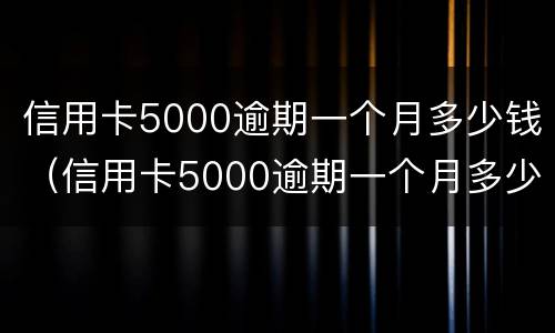 信用卡5000逾期一个月多少钱（信用卡5000逾期一个月多少钱正常）