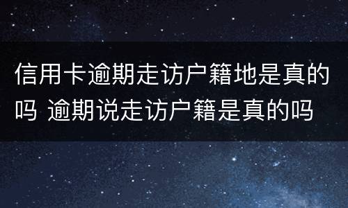信用卡逾期走访户籍地是真的吗 逾期说走访户籍是真的吗