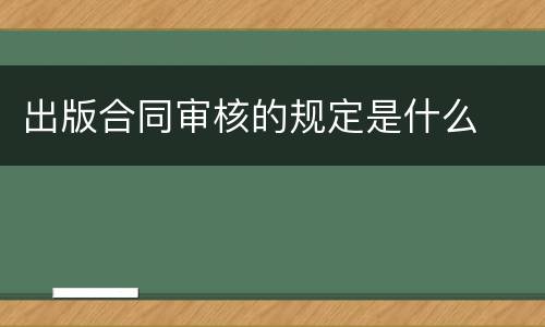 出版合同审核的规定是什么