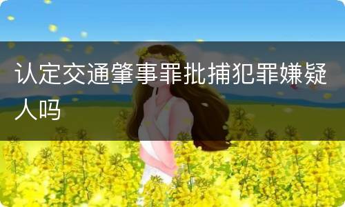 认定交通肇事罪批捕犯罪嫌疑人吗