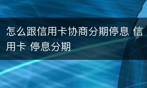 怎么跟信用卡协商分期停息 信用卡 停息分期