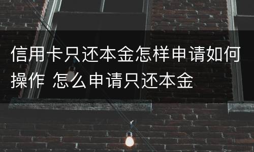 信用卡只还本金怎样申请如何操作 怎么申请只还本金