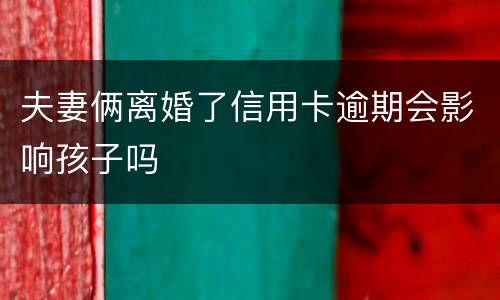 夫妻俩离婚了信用卡逾期会影响孩子吗