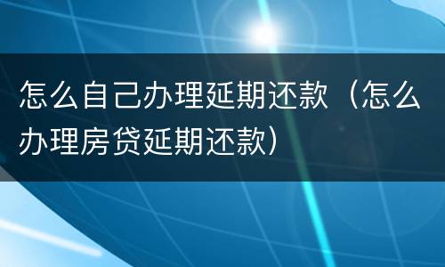 怎么自己办理延期还款（怎么办理房贷延期还款）