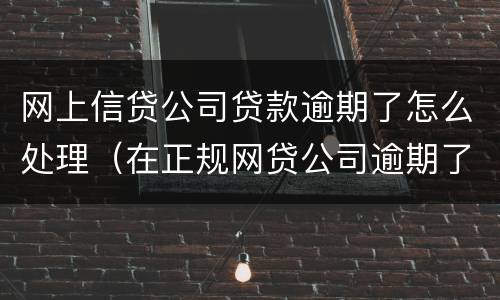 网上信贷公司贷款逾期了怎么处理（在正规网贷公司逾期了怎么办）