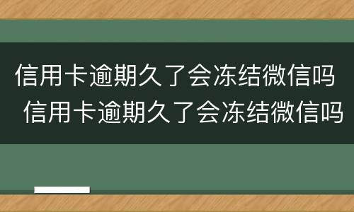 信用卡逾期久了会冻结微信吗 信用卡逾期久了会冻结微信吗安全吗