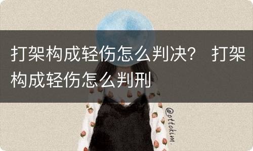 打架构成轻伤怎么判决？ 打架构成轻伤怎么判刑