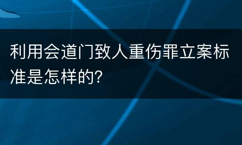 利用会道门致人重伤罪立案标准是怎样的？