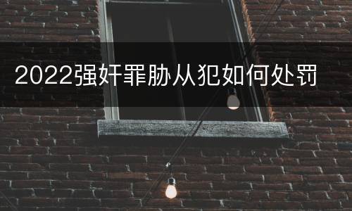 2022强奸罪胁从犯如何处罚