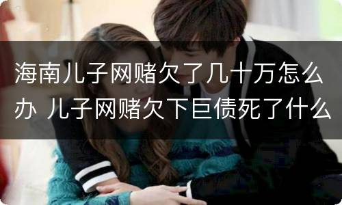 海南儿子网赌欠了几十万怎么办 儿子网赌欠下巨债死了什么样