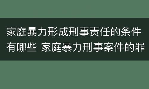 家庭暴力形成刑事责任的条件有哪些 家庭暴力刑事案件的罪名认定及量刑