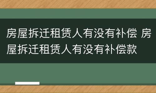 房屋拆迁租赁人有没有补偿 房屋拆迁租赁人有没有补偿款