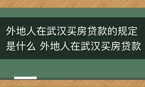 外地人在武汉买房贷款的规定是什么 外地人在武汉买房贷款的规定是什么呢