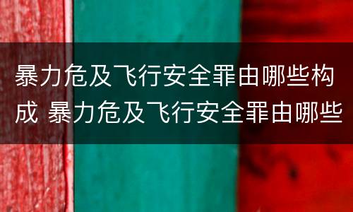 暴力危及飞行安全罪由哪些构成 暴力危及飞行安全罪由哪些构成犯罪