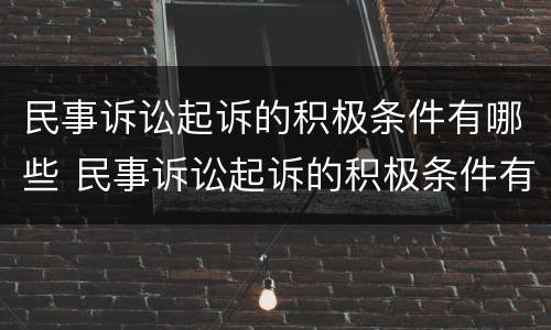 民事诉讼起诉的积极条件有哪些 民事诉讼起诉的积极条件有哪些呢