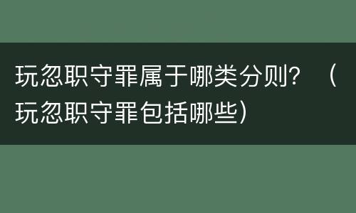 玩忽职守罪属于哪类分则？（玩忽职守罪包括哪些）