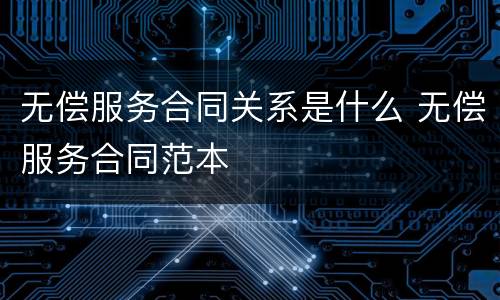 无偿服务合同关系是什么 无偿服务合同范本