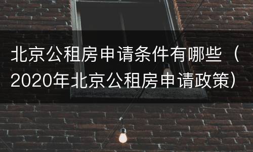 北京公租房申请条件有哪些（2020年北京公租房申请政策）