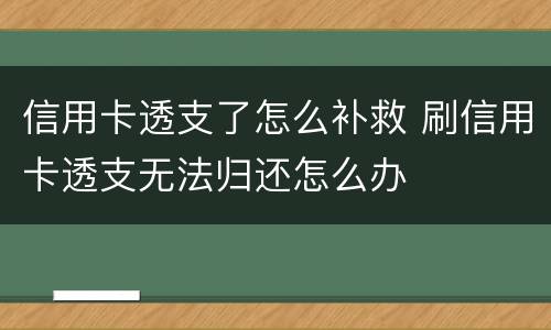 信用卡透支了怎么补救 刷信用卡透支无法归还怎么办