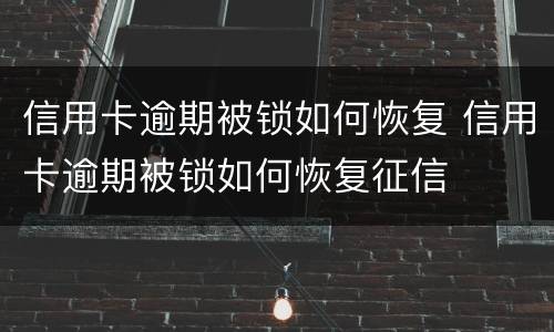 信用卡逾期被锁如何恢复 信用卡逾期被锁如何恢复征信