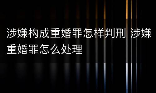 涉嫌构成重婚罪怎样判刑 涉嫌重婚罪怎么处理