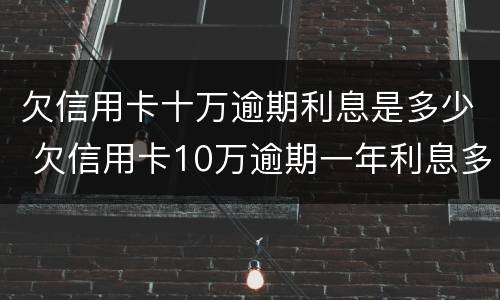 欠信用卡十万逾期利息是多少 欠信用卡10万逾期一年利息多少钱