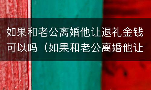如果和老公离婚他让退礼金钱可以吗（如果和老公离婚他让退礼金钱可以吗）