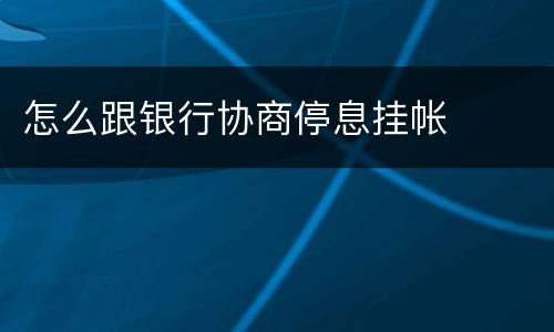 怎么跟银行协商停息挂帐