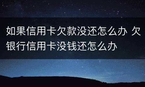如果信用卡欠款没还怎么办 欠银行信用卡没钱还怎么办