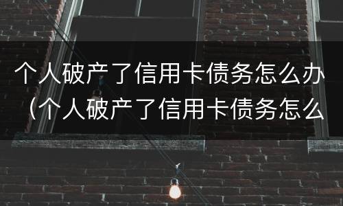个人破产了信用卡债务怎么办（个人破产了信用卡债务怎么办理）