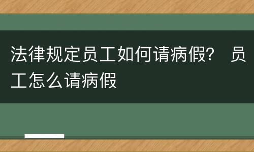 法律规定员工如何请病假？ 员工怎么请病假