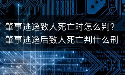 肇事逃逸致人死亡时怎么判? 肇事逃逸后致人死亡判什么刑