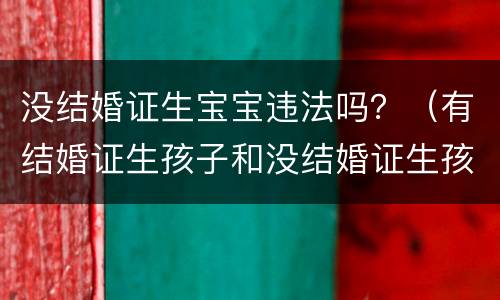 没结婚证生宝宝违法吗？（有结婚证生孩子和没结婚证生孩子）