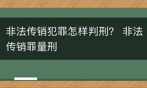 非法传销犯罪怎样判刑？ 非法传销罪量刑