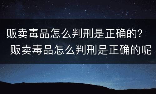 贩卖毒品怎么判刑是正确的？ 贩卖毒品怎么判刑是正确的呢