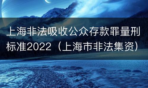 上海非法吸收公众存款罪量刑标准2022（上海市非法集资）