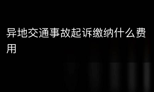 异地交通事故起诉缴纳什么费用