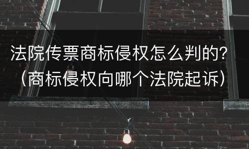 法院传票商标侵权怎么判的？（商标侵权向哪个法院起诉）