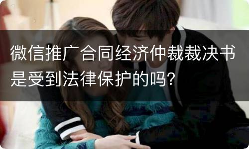 微信推广合同经济仲裁裁决书是受到法律保护的吗？