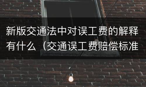 新版交通法中对误工费的解释有什么（交通误工费赔偿标准2020）