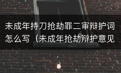 未成年持刀抢劫罪二审辩护词怎么写（未成年抢劫辩护意见）
