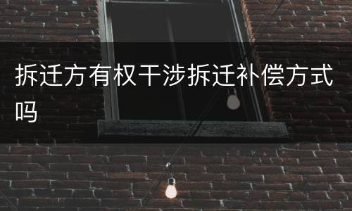 拆迁方有权干涉拆迁补偿方式吗
