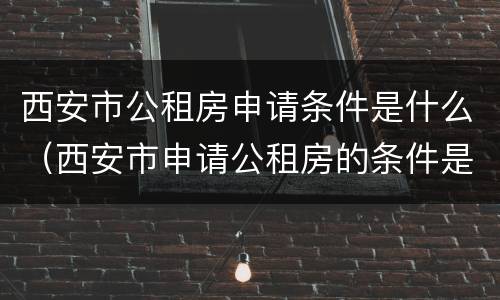 西安市公租房申请条件是什么（西安市申请公租房的条件是什么）